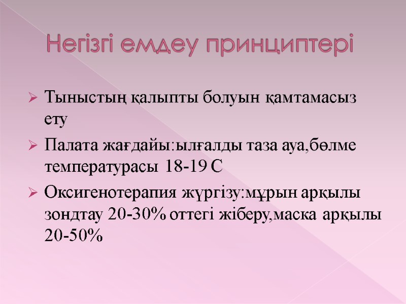 Негізгі емдеу принциптері Тыныстың қалыпты болуын қамтамасыз ету Палата жағдайы:ылғалды таза ауа,бөлме температурасы 18-19